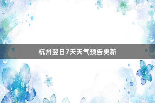 杭州翌日7天天气预告更新